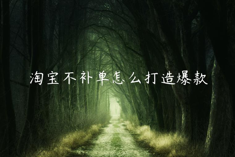 淘寶不補(bǔ)單怎么打造爆款